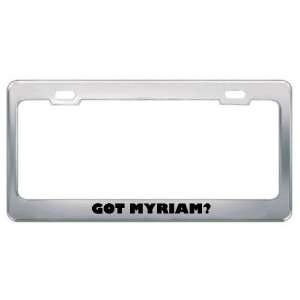  Got Myriam? Girl Name Metal License Plate Frame Holder 