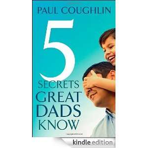 Five Secrets Great Dads Know Paul Coughlin  Kindle Store