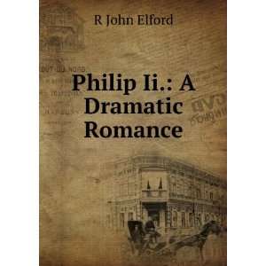  Philip Ii.: A Dramatic Romance: R John Elford: Books
