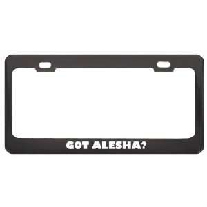 Got Alesha? Girl Name Black Metal License Plate Frame Holder Border 