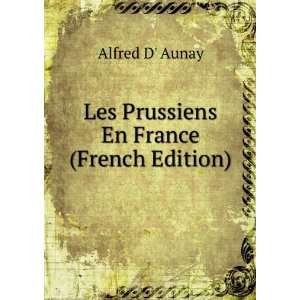  Les Prussiens En France (French Edition) Alfred D Aunay Books
