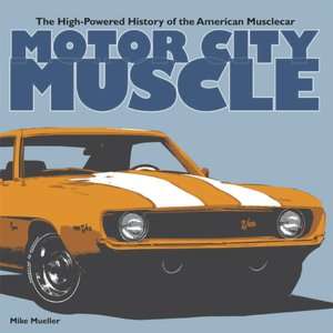 Motor City Muscle The High Powered History of the American Muscle Car