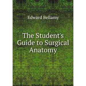    The Students Guide to Surgical Anatomy Edward Bellamy Books