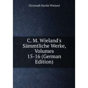  C. M. Wielands SÃ¤mmtliche Werke, Volumes 15 16 (German 