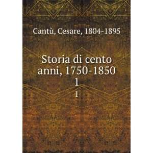   Storia di cento anni, 1750 1850. 1 Cesare, 1804 1895 CantÃ¹ Books