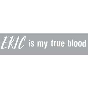 Eric is my True Blood  Vampires Decal / Sticker   Size8.5 x1.3 inches 