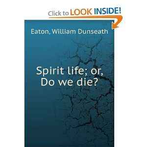  Spirit life : or, Do we die?: William Dunseath. Eaton 