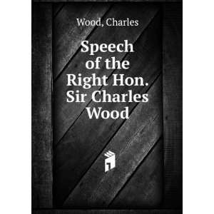 Speech of the Right Hon. Sir Charles Wood Charles Wood  