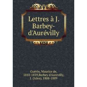  Lettres Ã  J. Barbey dAurÃ©villy Maurice de, 1810 