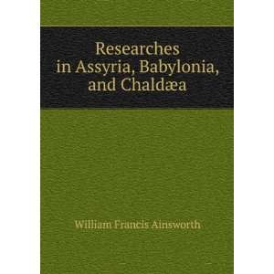  Researches in Assyria, Babylonia, and ChaldÃ¦a William 