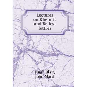   Lectures on Rhetoric and Belles lettres: John Marsh Hugh Blair: Books