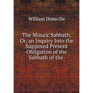  The Mosaic Sabbath, Or, an Inquiry Into the Supposed 