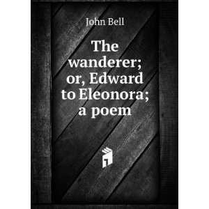   wanderer; or, Edward to Eleonora; a poem: John Bell:  Books
