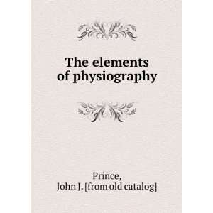   The elements of physiography John J. [from old catalog] Prince Books