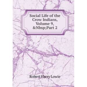  Social Life of the Crow Indians, Volume 9,&Part 2: Robert 
