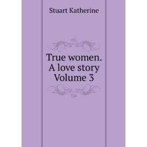  True women. A love story Volume 3: Stuart Katherine: Books