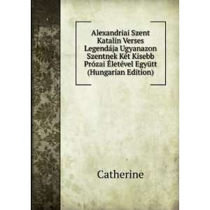 Alexandriai Szent Katalin Verses LegendÃ¡ja Ugyanazon Szentnek KÃ 