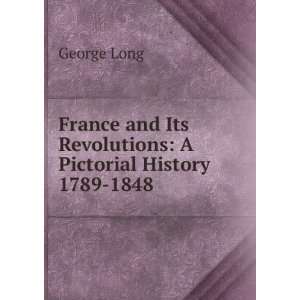   and Its Revolutions: A Pictorial History 1789 1848: George Long: Books