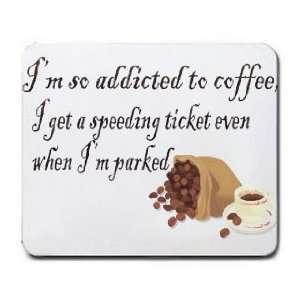  Im so addicted to coffee, I get a speeding ticket even 