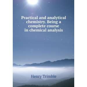   . Being a complete course in chemical analysis Henry Trimble Books