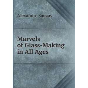   Marvels of Glass Making in All Ages Alexandre Sauzay Books