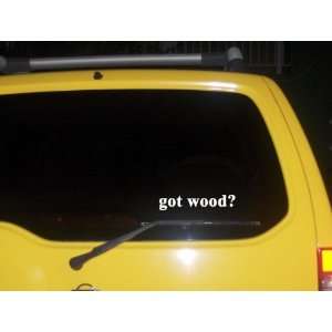  got wood? Funny decal sticker Brand New 