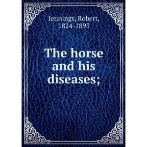  The horse and his diseases; Robert, 1824 1893 Jennings 