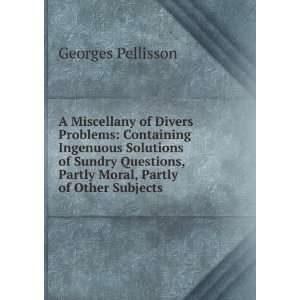 Miscellany of Divers Problems Containing Ingenuous Solutions of 