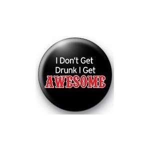  I DONT GET DRUNK   I GET AWESOME Pinback Button 1.25 Pin 