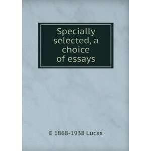  Specially selected, a choice of essays E 1868 1938 Lucas 