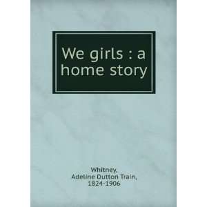   girls  a home story Adeline Dutton Train, 1824 1906 Whitney Books