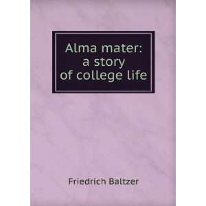 Alma mater a story of college life Friedrich Baltzer 