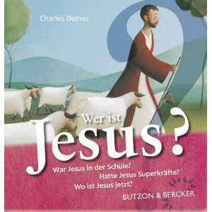 Wer ist Jesus? Was Kinder wissen wollen  Charles Delhez 