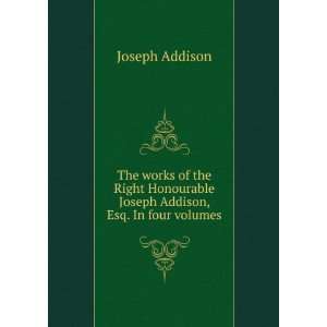   Honourable Joseph Addison, Esq. In four volumes Joseph Addison Books