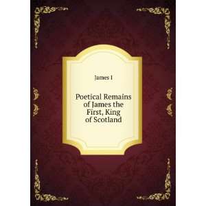   Poetical Remains of James the First, King of Scotland James I Books